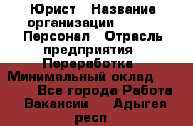 Юрист › Название организации ­ V.I.P.-Персонал › Отрасль предприятия ­ Переработка › Минимальный оклад ­ 30 000 - Все города Работа » Вакансии   . Адыгея респ.